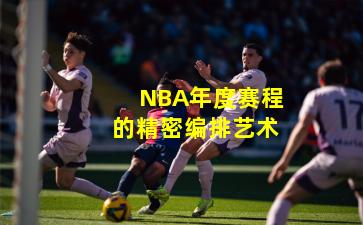 NBA年度赛程的精密编排艺术
