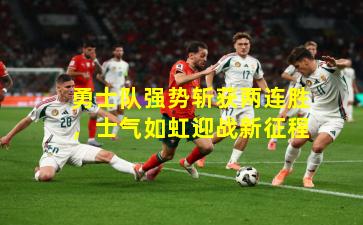 勇士队强势斩获两连胜,士气如虹迎战新征程