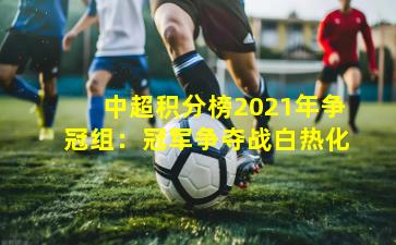 中超积分榜2021年争冠组：冠军争夺战白热化