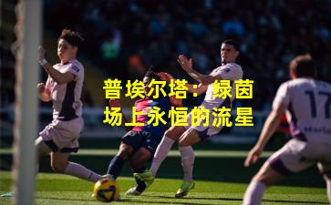 普埃尔塔：绿茵场上永恒的流星